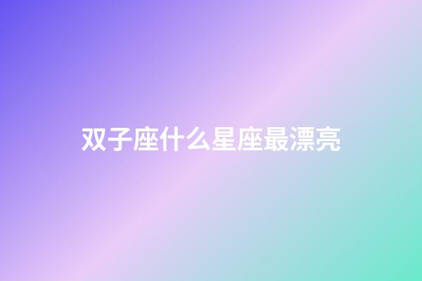 双子座什么星座最漂亮-第1张-星座运势-玄机派
