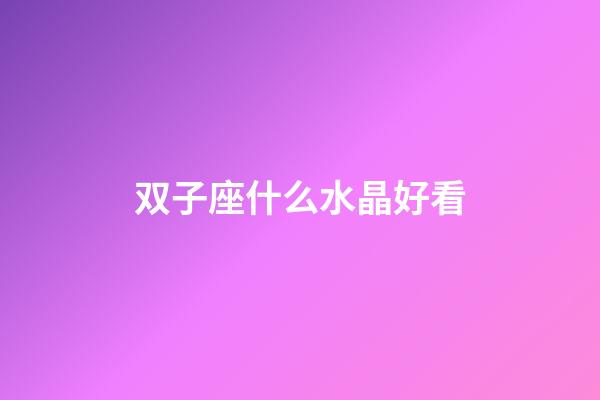 双子座什么水晶好看-第1张-星座运势-玄机派