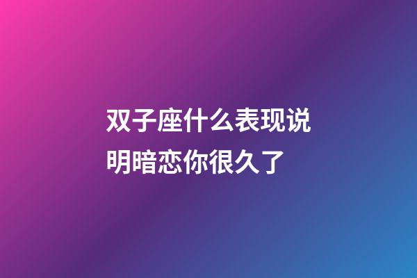 双子座什么表现说明暗恋你很久了-第1张-星座运势-玄机派