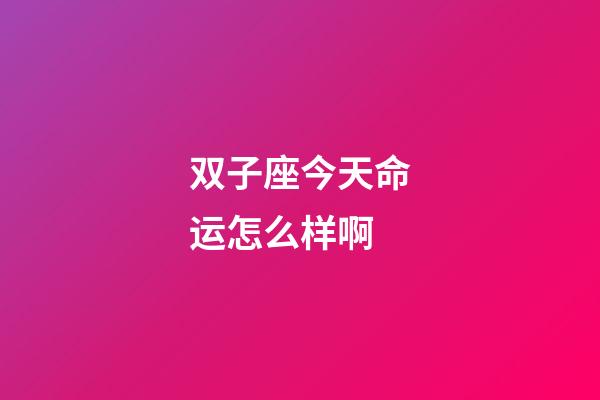 双子座今天命运怎么样啊-第1张-星座运势-玄机派