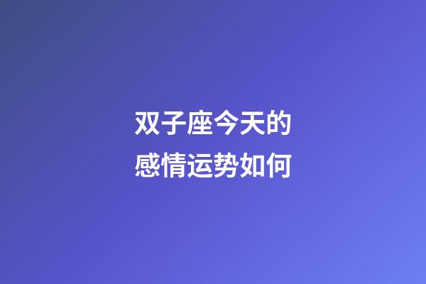 双子座今天的感情运势如何-第1张-星座运势-玄机派