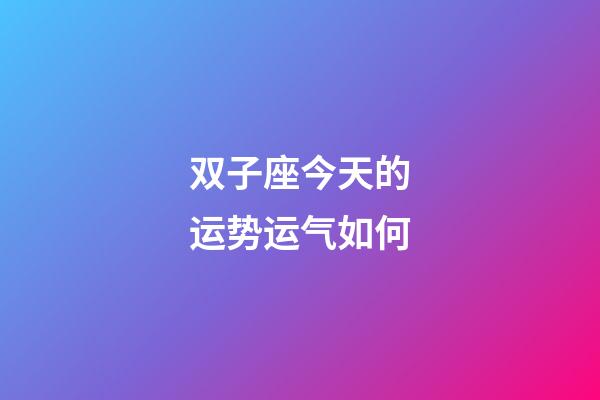 双子座今天的运势运气如何