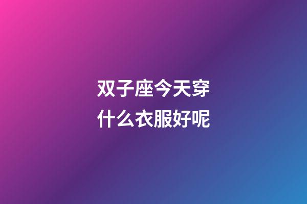 双子座今天穿什么衣服好呢-第1张-星座运势-玄机派