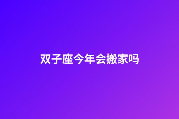 双子座今年会搬家吗-第1张-星座运势-玄机派