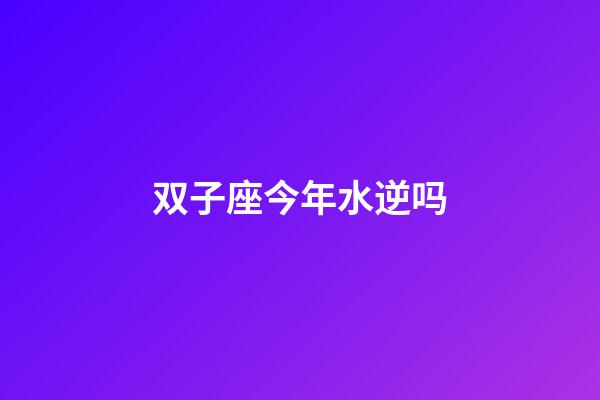 双子座今年水逆吗-第1张-星座运势-玄机派