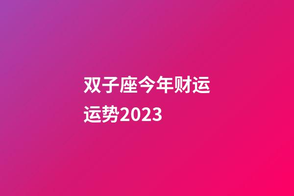 双子座今年财运运势2023-第1张-星座运势-玄机派