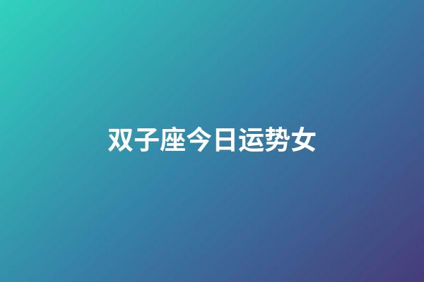 双子座今日运势女（双子女今天超准运气）-第1张-星座运势-玄机派
