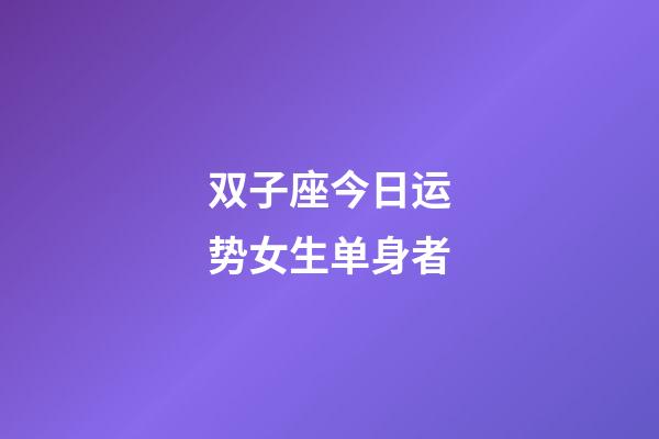 双子座今日运势女生单身者-第1张-星座运势-玄机派
