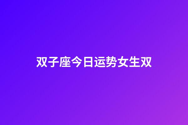 双子座今日运势女生双-第1张-星座运势-玄机派
