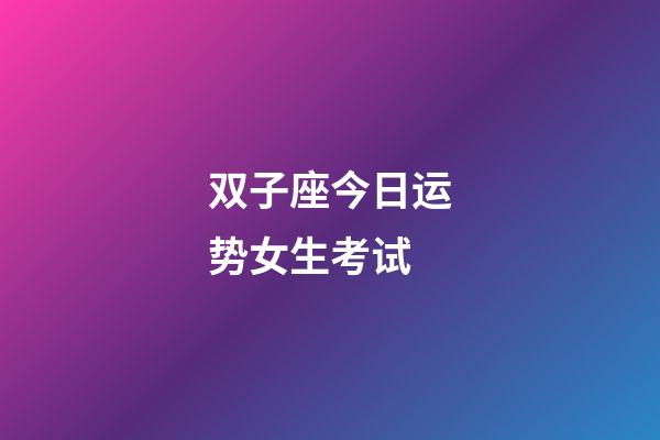 双子座今日运势女生考试-第1张-星座运势-玄机派