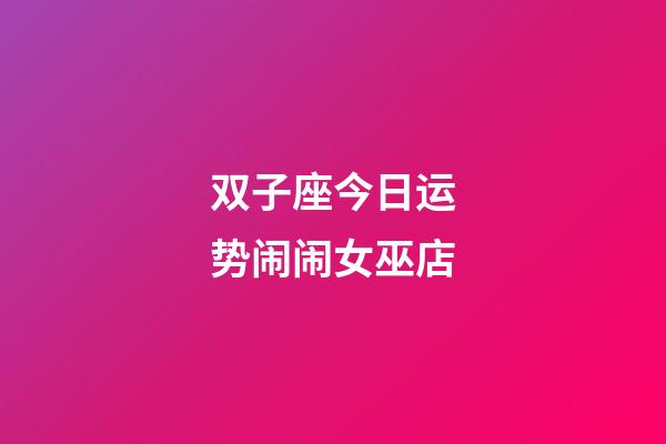 双子座今日运势闹闹女巫店-第1张-星座运势-玄机派