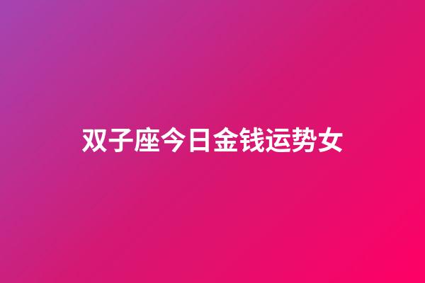双子座今日金钱运势女-第1张-星座运势-玄机派