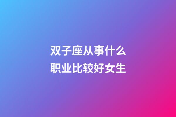 双子座从事什么职业比较好女生-第1张-星座运势-玄机派