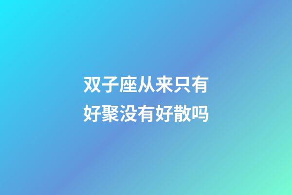 双子座从来只有好聚没有好散吗-第1张-星座运势-玄机派