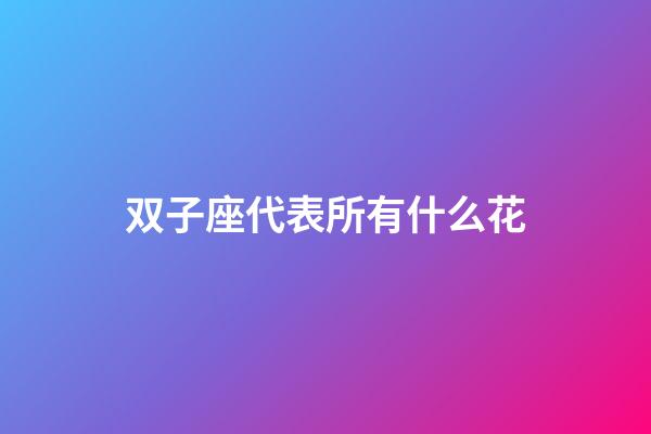 双子座代表所有什么花-第1张-星座运势-玄机派