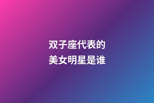 双子座代表的美女明星是谁-第1张-星座运势-玄机派