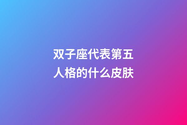 双子座代表第五人格的什么皮肤-第1张-星座运势-玄机派