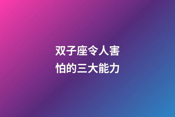 双子座令人害怕的三大能力-第1张-星座运势-玄机派