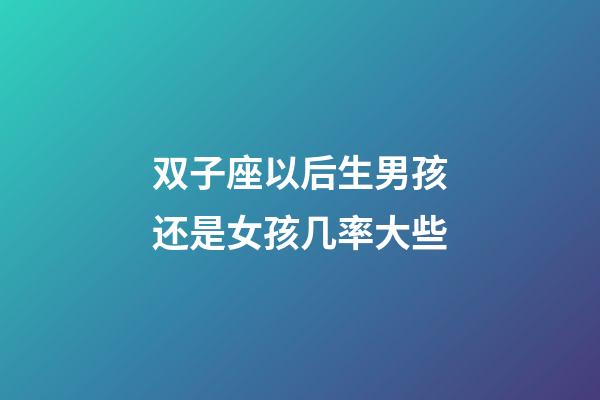 双子座以后生男孩还是女孩几率大些