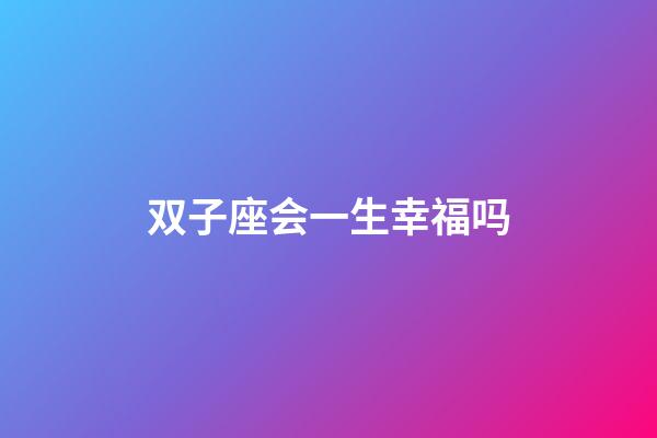 双子座会一生幸福吗-第1张-星座运势-玄机派