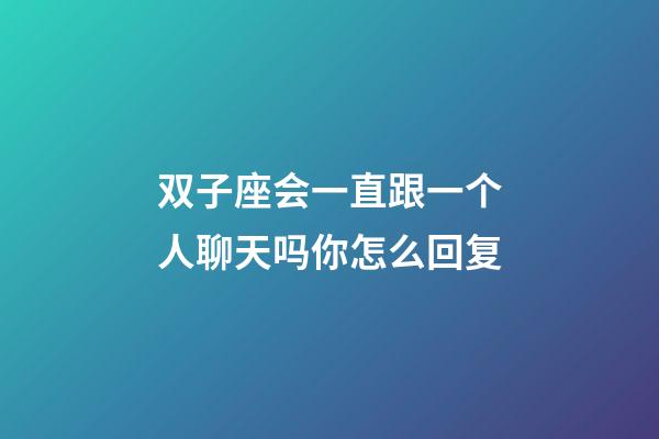 双子座会一直跟一个人聊天吗你怎么回复-第1张-星座运势-玄机派