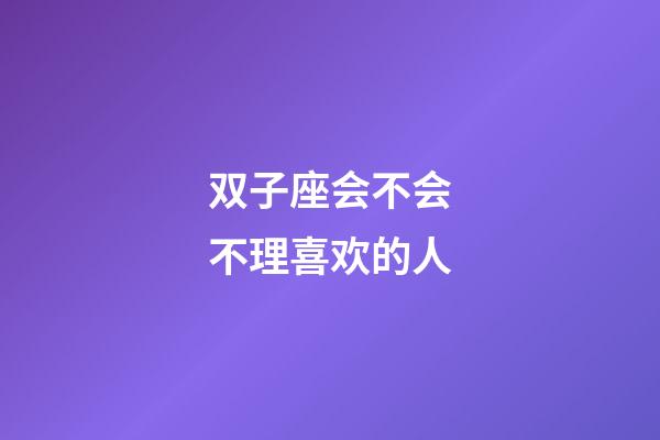 双子座会不会不理喜欢的人-第1张-星座运势-玄机派