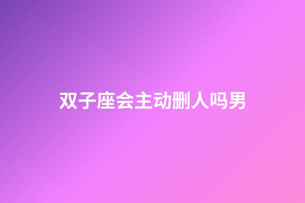 双子座会主动删人吗男-第1张-星座运势-玄机派