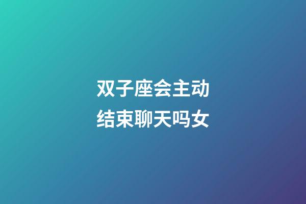 双子座会主动结束聊天吗女-第1张-星座运势-玄机派