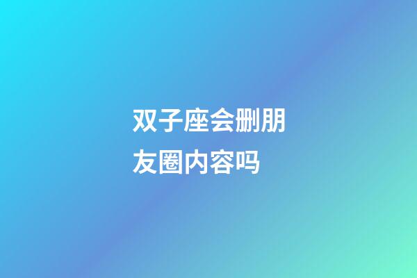 双子座会删朋友圈内容吗-第1张-星座运势-玄机派