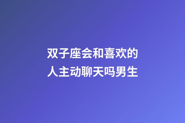 双子座会和喜欢的人主动聊天吗男生-第1张-星座运势-玄机派