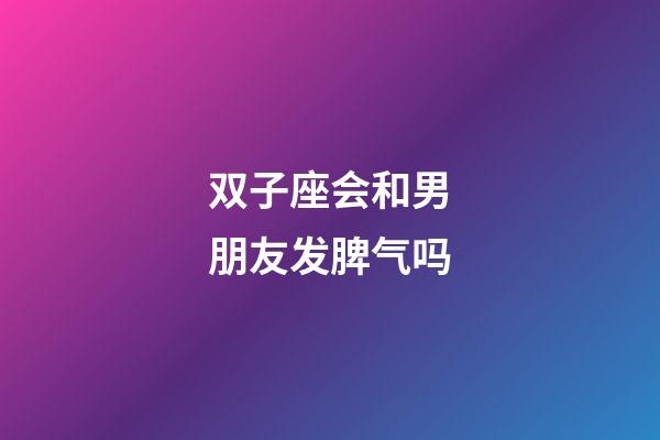 双子座会和男朋友发脾气吗-第1张-星座运势-玄机派