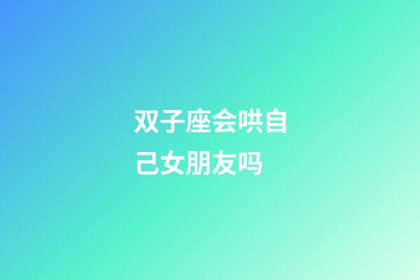 双子座会哄自己女朋友吗-第1张-星座运势-玄机派