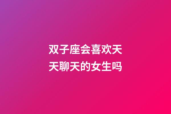 双子座会喜欢天天聊天的女生吗-第1张-星座运势-玄机派
