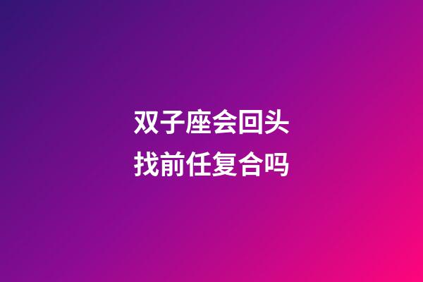 双子座会回头找前任复合吗-第1张-星座运势-玄机派