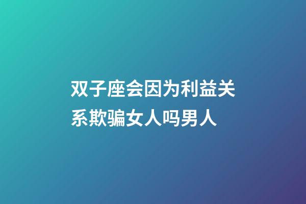 双子座会因为利益关系欺骗女人吗男人-第1张-星座运势-玄机派