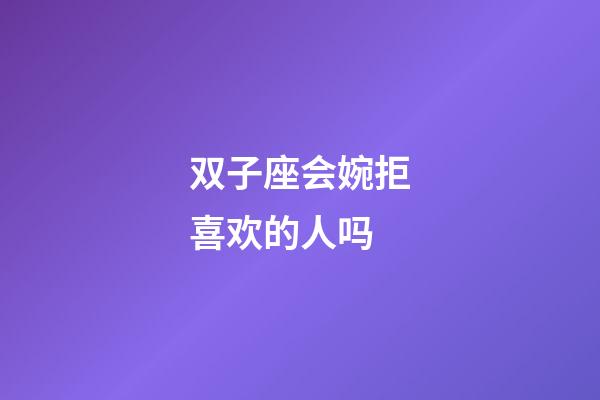 双子座会婉拒喜欢的人吗-第1张-星座运势-玄机派