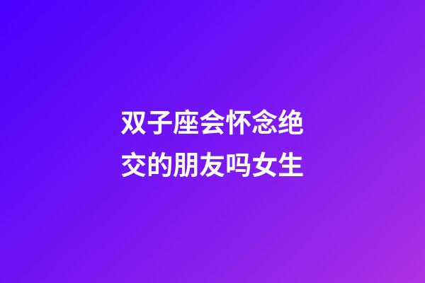 双子座会怀念绝交的朋友吗女生-第1张-星座运势-玄机派