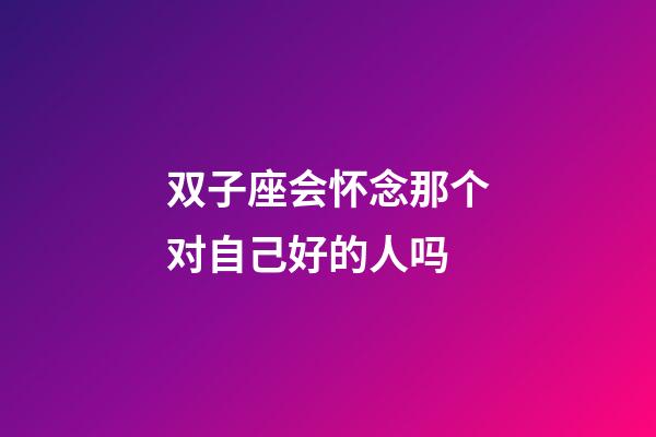 双子座会怀念那个对自己好的人吗-第1张-星座运势-玄机派