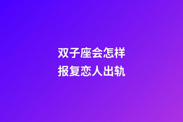 双子座会怎样报复恋人出轨-第1张-星座运势-玄机派