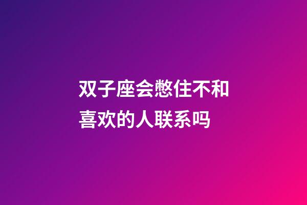双子座会憋住不和喜欢的人联系吗-第1张-星座运势-玄机派