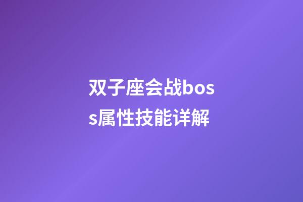 双子座会战boss属性技能详解-第1张-星座运势-玄机派