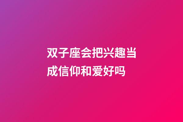 双子座会把兴趣当成信仰和爱好吗-第1张-星座运势-玄机派