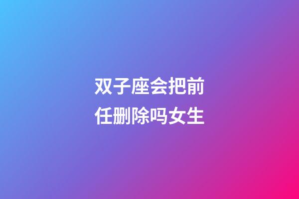 双子座会把前任删除吗女生-第1张-星座运势-玄机派