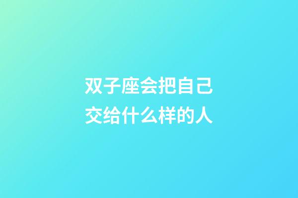 双子座会把自己交给什么样的人-第1张-星座运势-玄机派