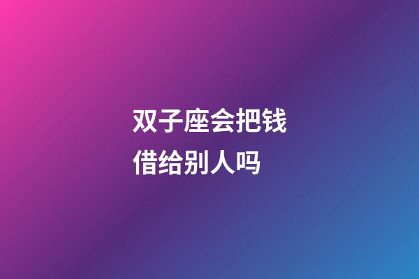 双子座会把钱借给别人吗-第1张-星座运势-玄机派