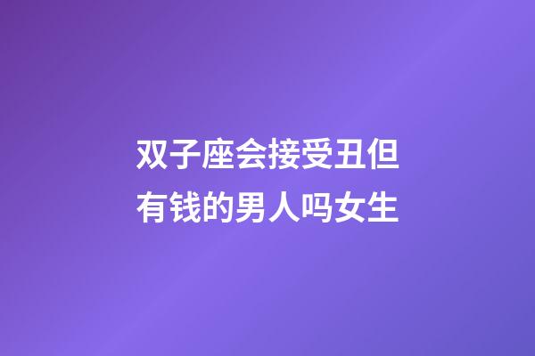 双子座会接受丑但有钱的男人吗女生-第1张-星座运势-玄机派