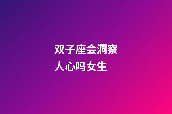 双子座会洞察人心吗女生-第1张-星座运势-玄机派