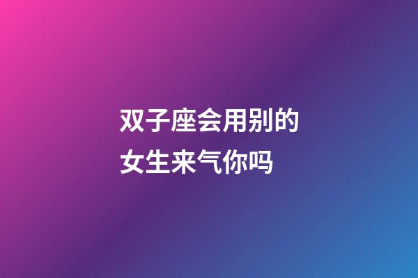 双子座会用别的女生来气你吗-第1张-星座运势-玄机派
