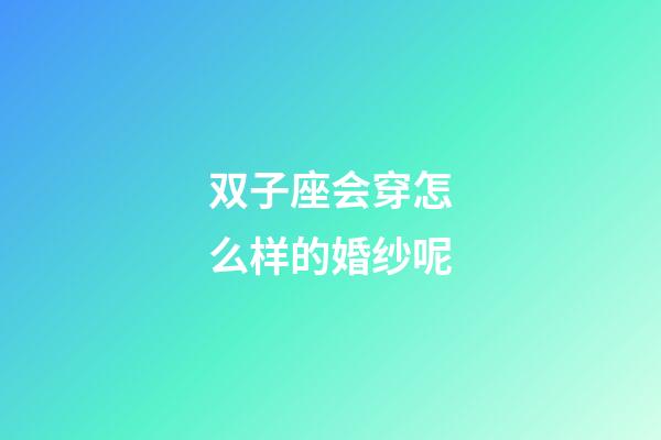 双子座会穿怎么样的婚纱呢