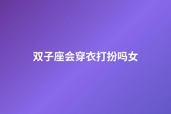 双子座会穿衣打扮吗女-第1张-星座运势-玄机派